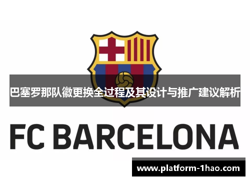 巴塞罗那队徽更换全过程及其设计与推广建议解析 巴塞罗那队徽更换全过程及其设计与推广建议解析