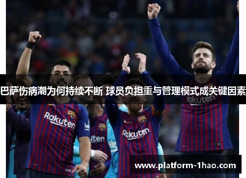 巴萨伤病潮为何持续不断 球员负担重与管理模式成关键因素 巴萨伤病潮为何持续不断 球员负担重与管理模式成关键因素