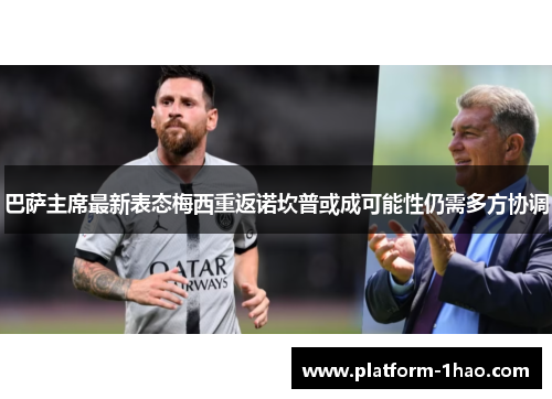 巴萨主席最新表态梅西重返诺坎普或成可能性仍需多方协调 巴萨主席最新表态梅西重返诺坎普或成可能性仍需多方协调
