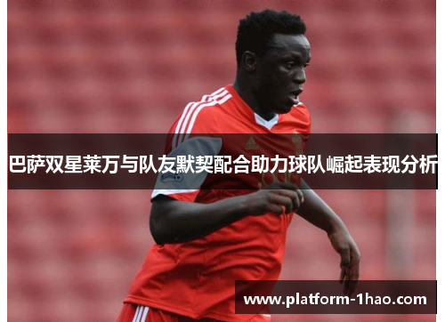 巴萨双星莱万与队友默契配合助力球队崛起表现分析 巴萨双星莱万与队友默契配合助力球队崛起表现分析