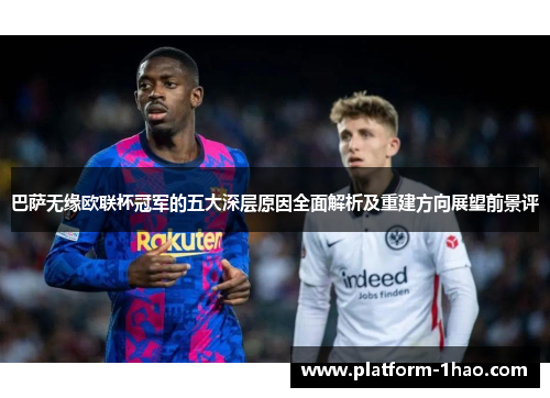 巴萨无缘欧联杯冠军的五大深层原因全面解析及重建方向展望前景评