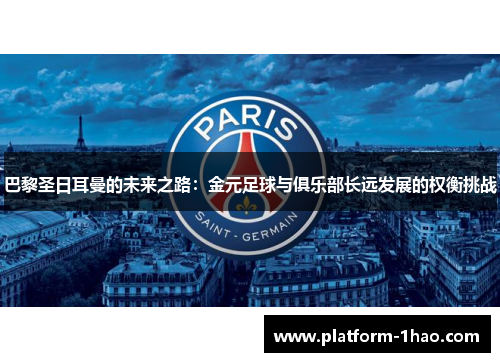 巴黎圣日耳曼的未来之路:金元足球与俱乐部长远发展的权衡挑战 巴黎圣日耳曼的未来之路:金元足球与俱乐部长远发展的权衡挑战