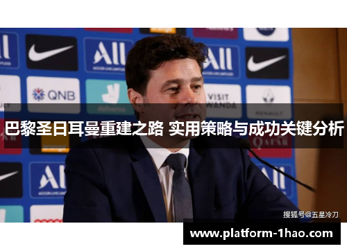 巴黎圣日耳曼重建之路 实用策略与成功关键分析