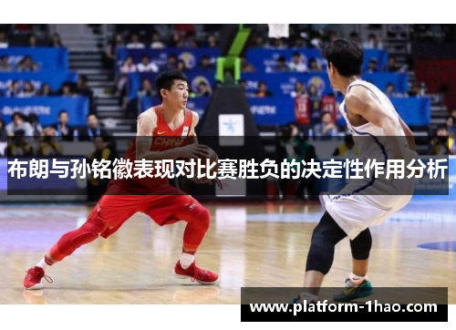 布朗与孙铭徽表现对比赛胜负的决定性作用分析