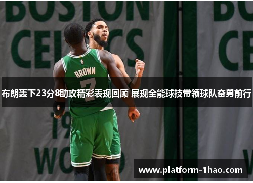 布朗轰下23分8助攻精彩表现回顾 展现全能球技带领球队奋勇前行