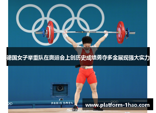 德国女子举重队在奥运会上创历史成绩勇夺多金展现强大实力