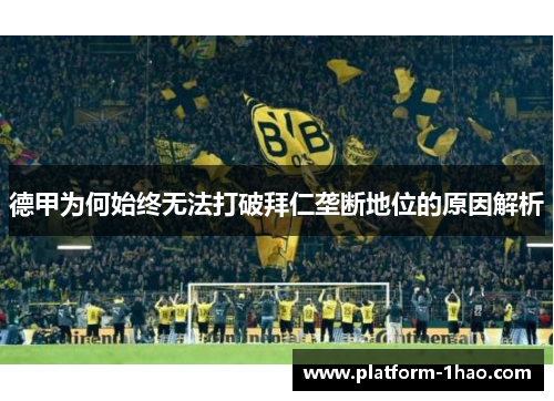德甲为何始终无法打破拜仁垄断地位的原因解析 德甲为何始终无法打破拜仁垄断地位的原因解析