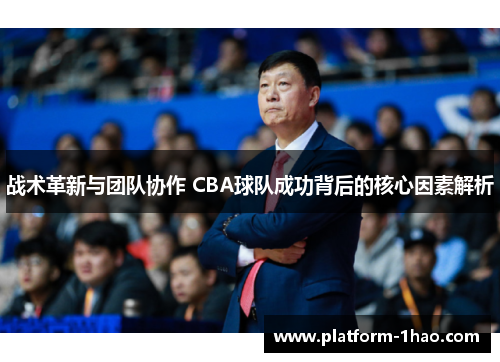 战术革新与团队协作 CBA球队成功背后的核心因素解析 战术革新与团队协作 CBA球队成功背后的核心因素解析