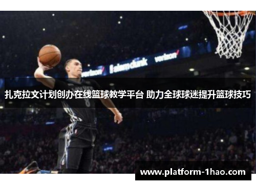扎克拉文计划创办在线篮球教学平台 助力全球球迷提升篮球技巧 扎克拉文计划创办在线篮球教学平台 助力全球球迷提升篮球技巧
