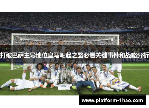 打破巴萨主导地位皇马崛起之路必看关键事件和战略分析 打破巴萨主导地位皇马崛起之路必看关键事件和战略分析