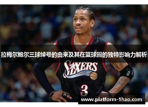 拉梅尔鲍尔三球绰号的由来及其在篮球圈的独特影响力解析 拉梅尔鲍尔三球绰号的由来及其在篮球圈的独特影响力解析