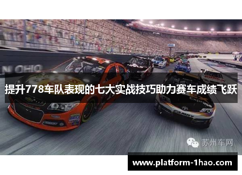 提升778车队表现的七大实战技巧助力赛车成绩飞跃 提升778车队表现的七大实战技巧助力赛车成绩飞跃